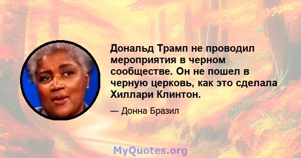 Дональд Трамп не проводил мероприятия в черном сообществе. Он не пошел в черную церковь, как это сделала Хиллари Клинтон.