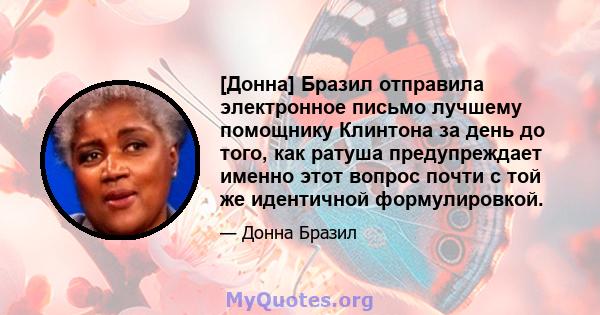 [Донна] Бразил отправила электронное письмо лучшему помощнику Клинтона за день до того, как ратуша предупреждает именно этот вопрос почти с той же идентичной формулировкой.