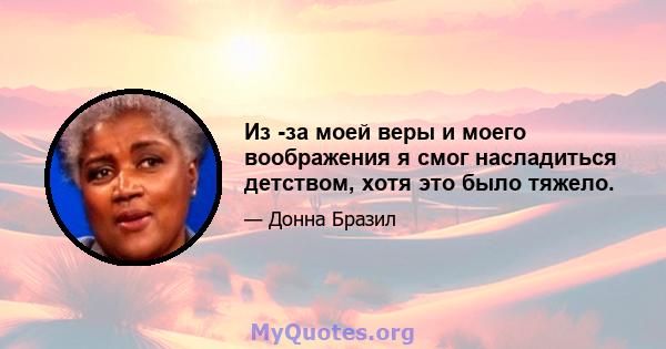 Из -за моей веры и моего воображения я смог насладиться детством, хотя это было тяжело.