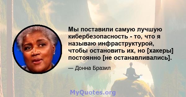 Мы поставили самую лучшую кибербезопасность - то, что я называю инфраструктурой, чтобы остановить их, но [хакеры] постоянно [не останавливались].