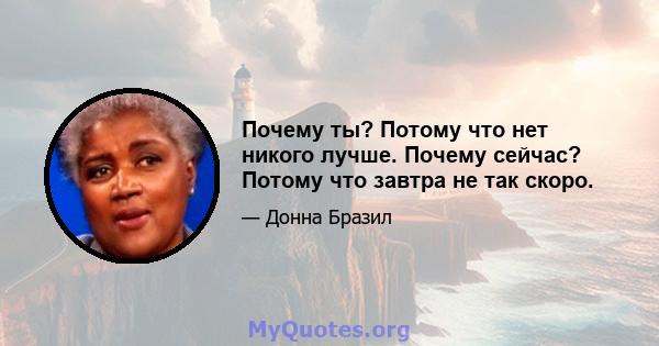 Почему ты? Потому что нет никого лучше. Почему сейчас? Потому что завтра не так скоро.