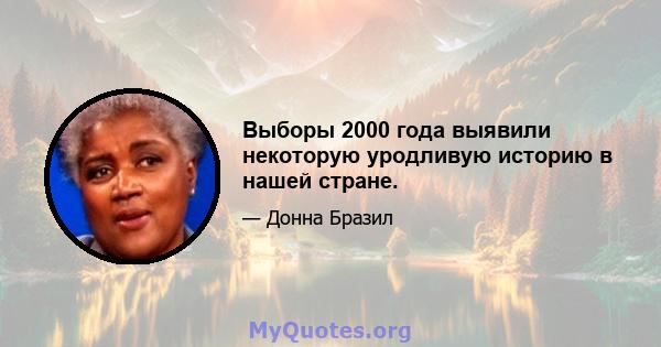 Выборы 2000 года выявили некоторую уродливую историю в нашей стране.