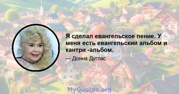 Я сделал евангельское пение. У меня есть евангельский альбом и кантри -альбом.