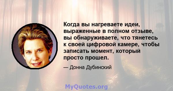 Когда вы нагреваете идеи, выраженные в полном отзыве, вы обнаруживаете, что тянетесь к своей цифровой камере, чтобы записать момент, который просто прошел.