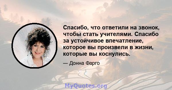 Спасибо, что ответили на звонок, чтобы стать учителями. Спасибо за устойчивое впечатление, которое вы произвели в жизни, которые вы коснулись.