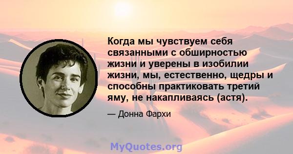 Когда мы чувствуем себя связанными с обширностью жизни и уверены в изобилии жизни, мы, естественно, щедры и способны практиковать третий яму, не накапливаясь (астя).