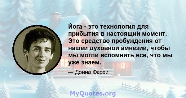 Йога - это технология для прибытия в настоящий момент. Это средство пробуждения от нашей духовной амнезии, чтобы мы могли вспомнить все, что мы уже знаем.