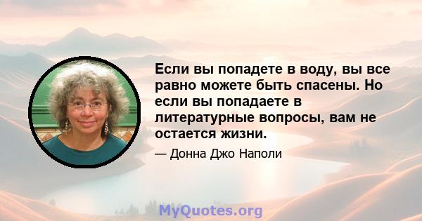 Если вы попадете в воду, вы все равно можете быть спасены. Но если вы попадаете в литературные вопросы, вам не остается жизни.