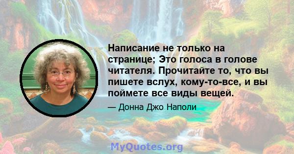 Написание не только на странице; Это голоса в голове читателя. Прочитайте то, что вы пишете вслух, кому-то-все, и вы поймете все виды вещей.