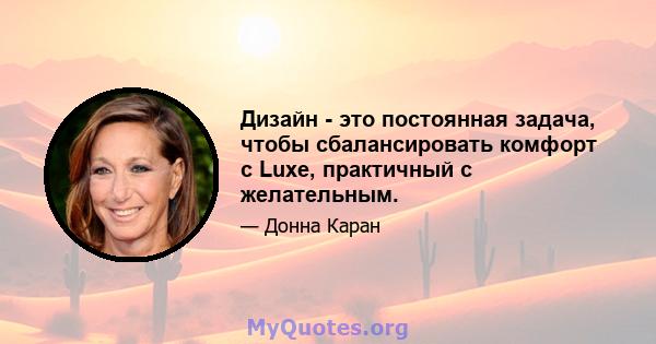 Дизайн - это постоянная задача, чтобы сбалансировать комфорт с Luxe, практичный с желательным.