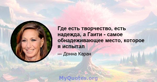 Где есть творчество, есть надежда, а Гаити - самое обнадеживающее место, которое я испытал