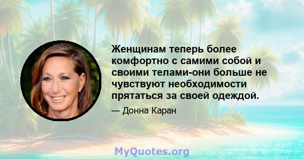 Женщинам теперь более комфортно с самими собой и своими телами-они больше не чувствуют необходимости прятаться за своей одеждой.