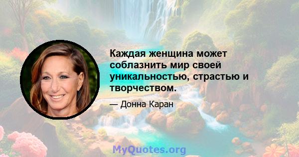 Каждая женщина может соблазнить мир своей уникальностью, страстью и творчеством.