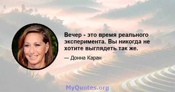 Вечер - это время реального эксперимента. Вы никогда не хотите выглядеть так же.