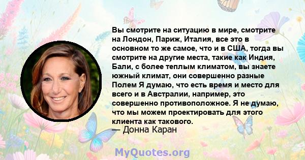 Вы смотрите на ситуацию в мире, смотрите на Лондон, Париж, Италия, все это в основном то же самое, что и в США, тогда вы смотрите на другие места, такие как Индия, Бали, с более теплым климатом, вы знаете южный климат,