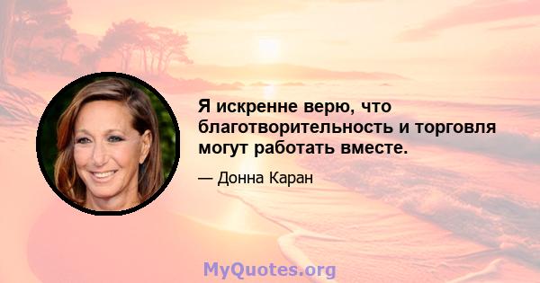 Я искренне верю, что благотворительность и торговля могут работать вместе.