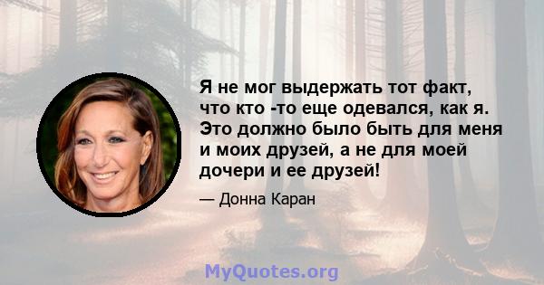 Я не мог выдержать тот факт, что кто -то еще одевался, как я. Это должно было быть для меня и моих друзей, а не для моей дочери и ее друзей!