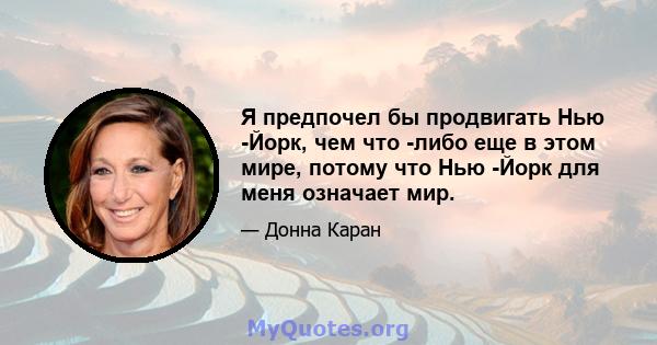 Я предпочел бы продвигать Нью -Йорк, чем что -либо еще в этом мире, потому что Нью -Йорк для меня означает мир.