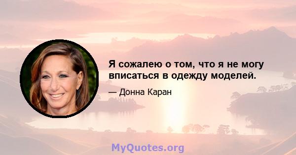 Я сожалею о том, что я не могу вписаться в одежду моделей.