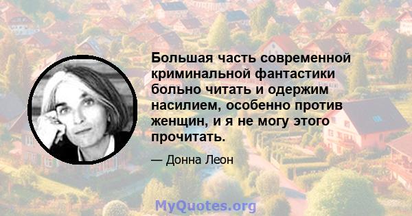 Большая часть современной криминальной фантастики больно читать и одержим насилием, особенно против женщин, и я не могу этого прочитать.