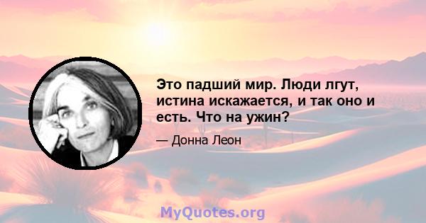 Это падший мир. Люди лгут, истина искажается, и так оно и есть. Что на ужин?