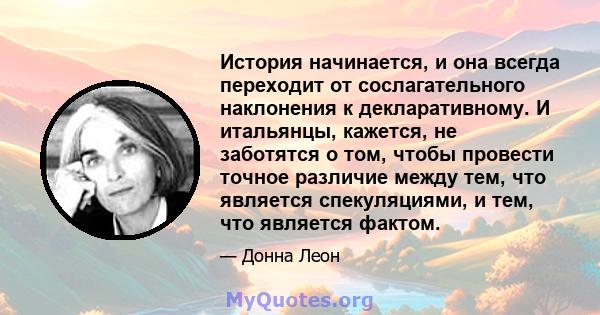 История начинается, и она всегда переходит от сослагательного наклонения к декларативному. И итальянцы, кажется, не заботятся о том, чтобы провести точное различие между тем, что является спекуляциями, и тем, что