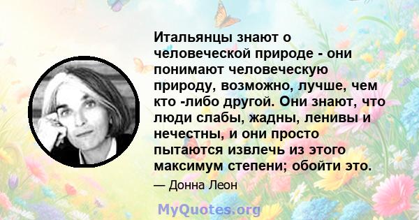 Итальянцы знают о человеческой природе - они понимают человеческую природу, возможно, лучше, чем кто -либо другой. Они знают, что люди слабы, жадны, ленивы и нечестны, и они просто пытаются извлечь из этого максимум