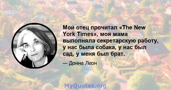 Мой отец прочитал «The New York Times», моя мама выполняла секретарскую работу, у нас была собака, у нас был сад, у меня был брат.