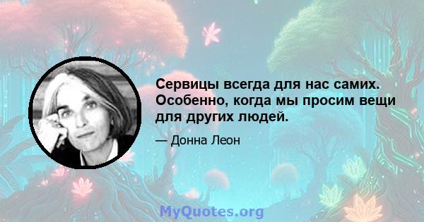 Сервицы всегда для нас самих. Особенно, когда мы просим вещи для других людей.