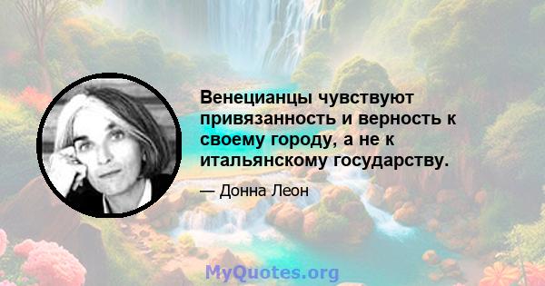 Венецианцы чувствуют привязанность и верность к своему городу, а не к итальянскому государству.