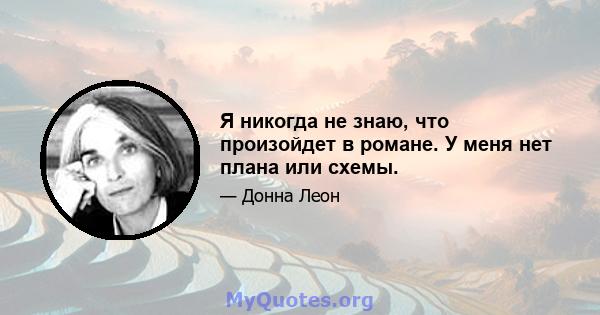 Я никогда не знаю, что произойдет в романе. У меня нет плана или схемы.