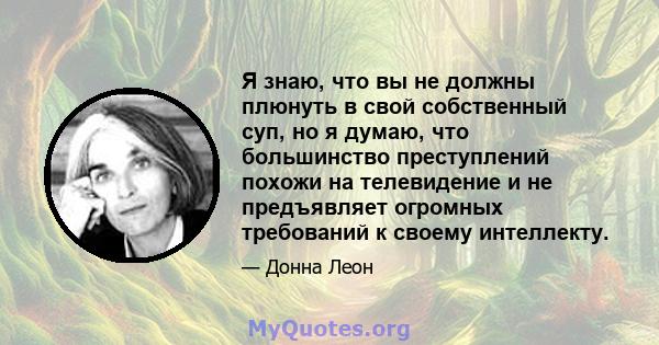 Я знаю, что вы не должны плюнуть в свой собственный суп, но я думаю, что большинство преступлений похожи на телевидение и не предъявляет огромных требований к своему интеллекту.