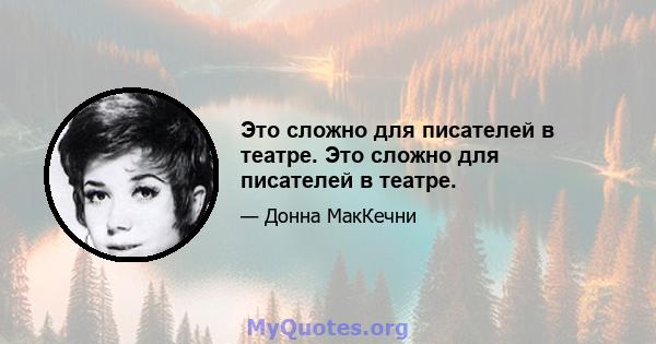 Это сложно для писателей в театре. Это сложно для писателей в театре.