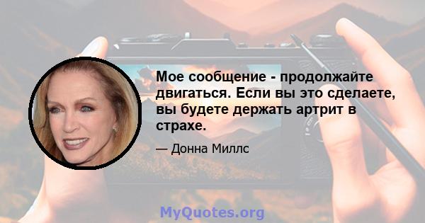 Мое сообщение - продолжайте двигаться. Если вы это сделаете, вы будете держать артрит в страхе.