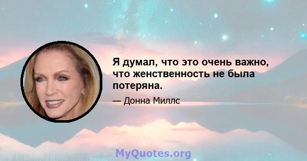 Я думал, что это очень важно, что женственность не была потеряна.