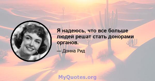 Я надеюсь, что все больше людей решат стать донорами органов.