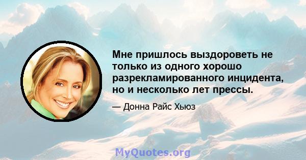 Мне пришлось выздороветь не только из одного хорошо разрекламированного инцидента, но и несколько лет прессы.