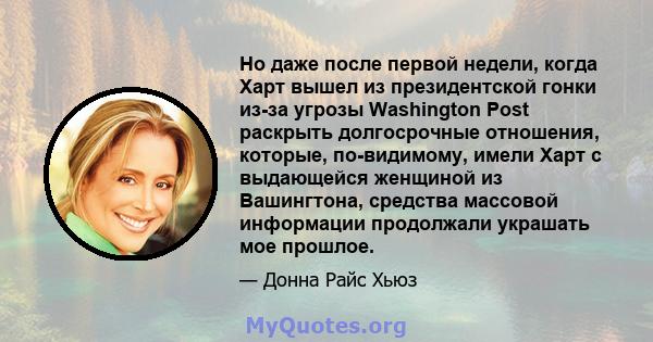 Но даже после первой недели, когда Харт вышел из президентской гонки из-за угрозы Washington Post раскрыть долгосрочные отношения, которые, по-видимому, имели Харт с выдающейся женщиной из Вашингтона, средства массовой