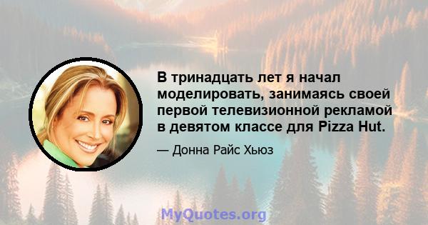 В тринадцать лет я начал моделировать, занимаясь своей первой телевизионной рекламой в девятом классе для Pizza Hut.