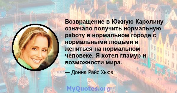 Возвращение в Южную Каролину означало получить нормальную работу в нормальном городе с нормальными людьми и жениться на нормальном человеке. Я хотел гламур и возможности мира.