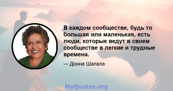 В каждом сообществе, будь то большая или маленькая, есть люди, которые ведут в своем сообществе в легкие и трудные времена.