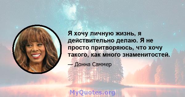 Я хочу личную жизнь, я действительно делаю. Я не просто притворяюсь, что хочу такого, как много знаменитостей.