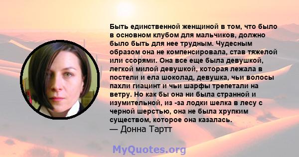 Быть единственной женщиной в том, что было в основном клубом для мальчиков, должно было быть для нее трудным. Чудесным образом она не компенсировала, став тяжелой или ссорями. Она все еще была девушкой, легкой милой