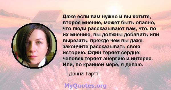 Даже если вам нужно и вы хотите, второе мнение, может быть опасно, что люди рассказывают вам, что, по их мнению, вы должны добавить или вырезать, прежде чем вы даже закончите рассказывать свою историю. Один теряет