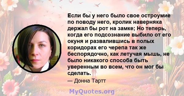 Если бы у него было свое остроумие по поводу него, кролик наверняка держал бы рот на замке; Но теперь, когда его подсознание выбило от его окуня и развалившись в полых коридорах его черепа так же беспорядочно, как