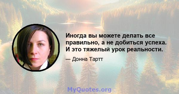 Иногда вы можете делать все правильно, а не добиться успеха. И это тяжелый урок реальности.