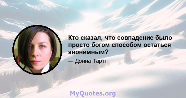 Кто сказал, что совпадение было просто богом способом остаться анонимным?