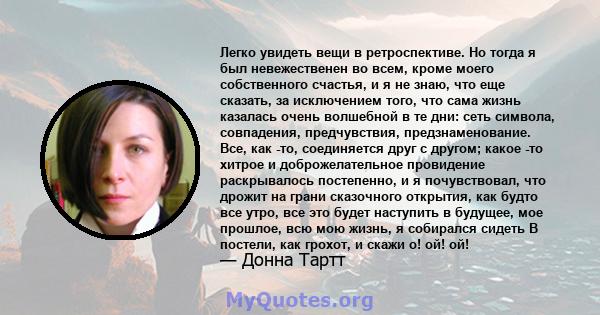 Легко увидеть вещи в ретроспективе. Но тогда я был невежественен во всем, кроме моего собственного счастья, и я не знаю, что еще сказать, за исключением того, что сама жизнь казалась очень волшебной в те дни: сеть