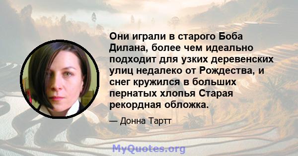 Они играли в старого Боба Дилана, более чем идеально подходит для узких деревенских улиц недалеко от Рождества, и снег кружился в больших пернатых хлопья Старая рекордная обложка.