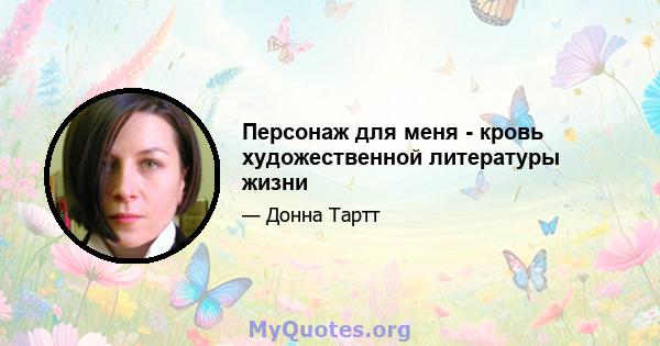 Персонаж для меня - кровь художественной литературы жизни